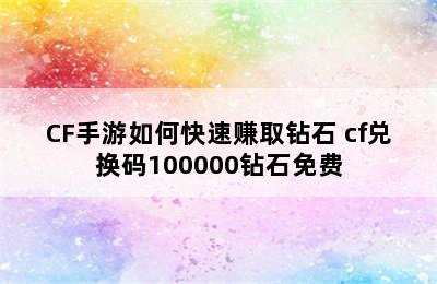 CF手游如何快速赚取钻石 cf兑换码100000钻石免费